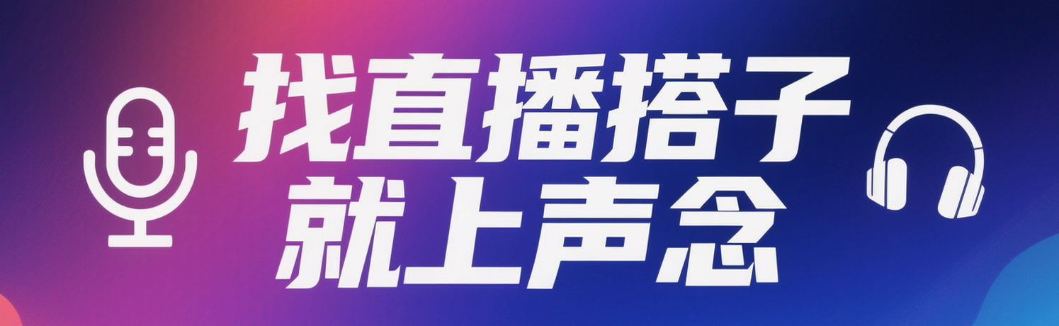 找直播搭子就上声念